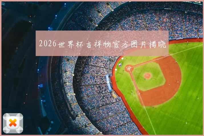 2026世界杯吉祥物官方图片揭晓