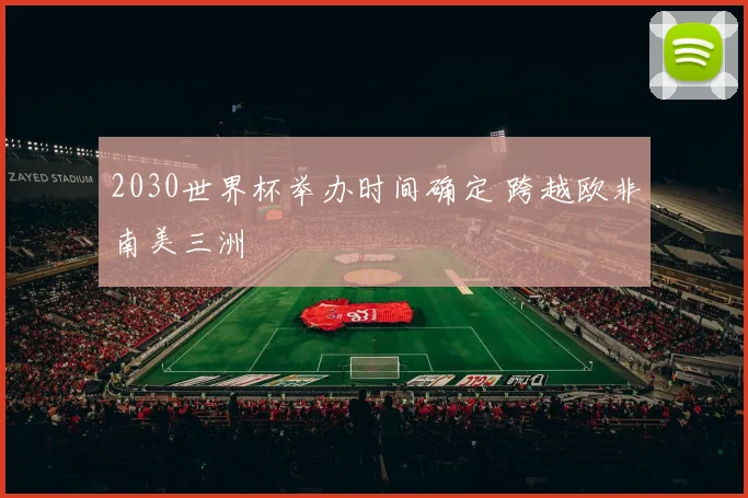 2030世界杯举办时间确定 跨越欧非南美三洲