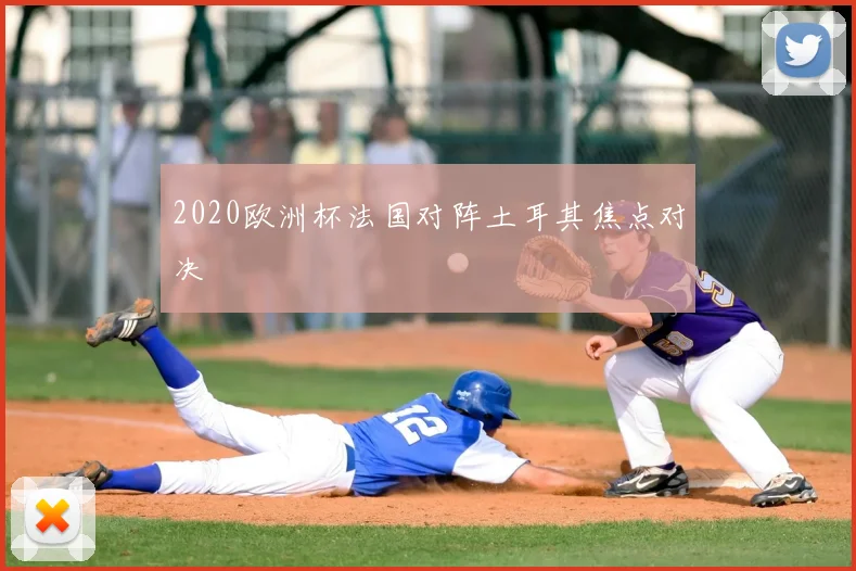 2020欧洲杯法国对阵土耳其焦点对决