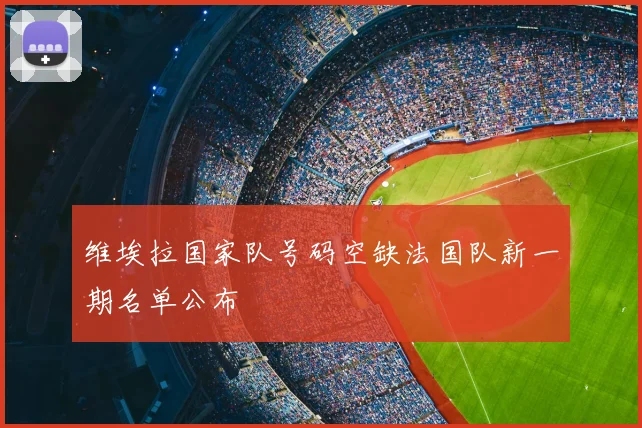 维埃拉国家队号码空缺法国队新一期名单公布