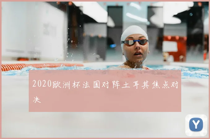 2020欧洲杯法国对阵土耳其焦点对决