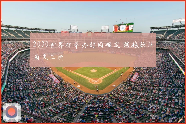2030世界杯举办时间确定 跨越欧非南美三洲