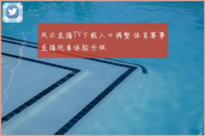 风云直播TV下载入口调整 体育赛事直播观看体验升级