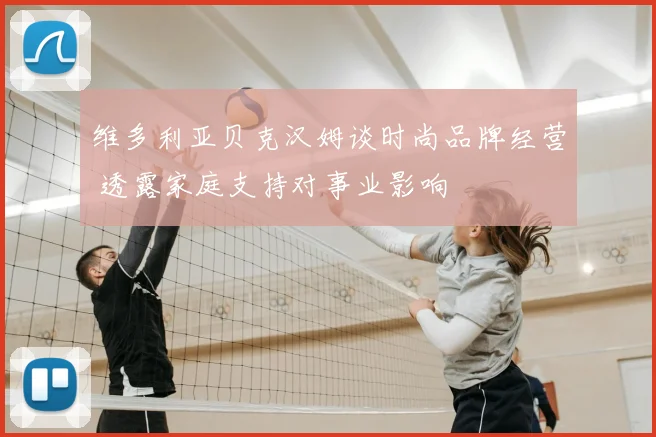 维多利亚贝克汉姆谈时尚品牌经营 透露家庭支持对事业影响