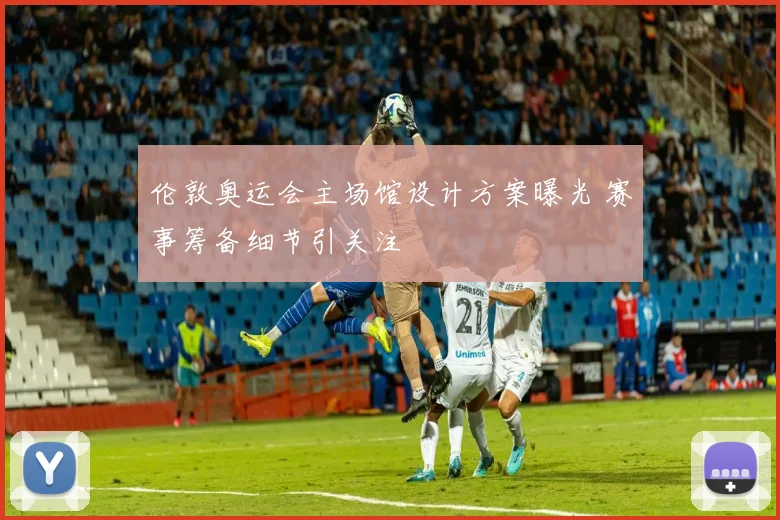 伦敦奥运会主场馆设计方案曝光 赛事筹备细节引关注