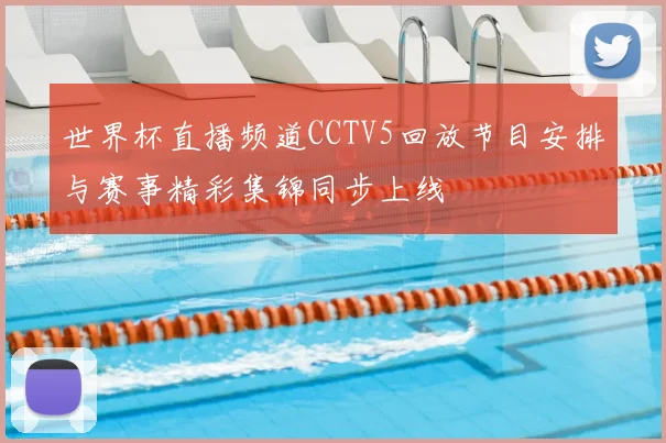世界杯直播频道CCTV5回放节目安排与赛事精彩集锦同步上线