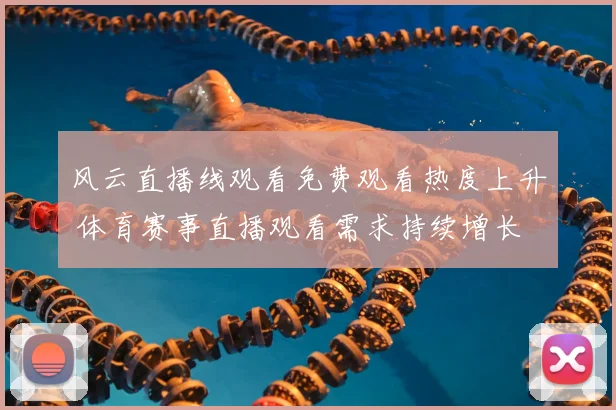 风云直播线观看免费观看热度上升 体育赛事直播观看需求持续增长
