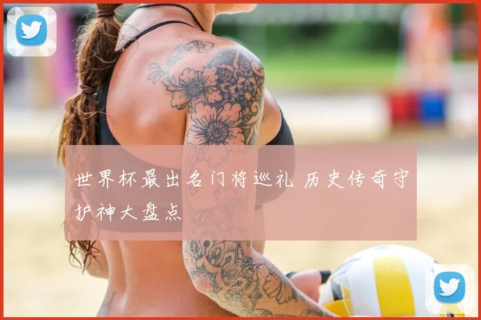 世界杯最出名门将巡礼 历史传奇守护神大盘点