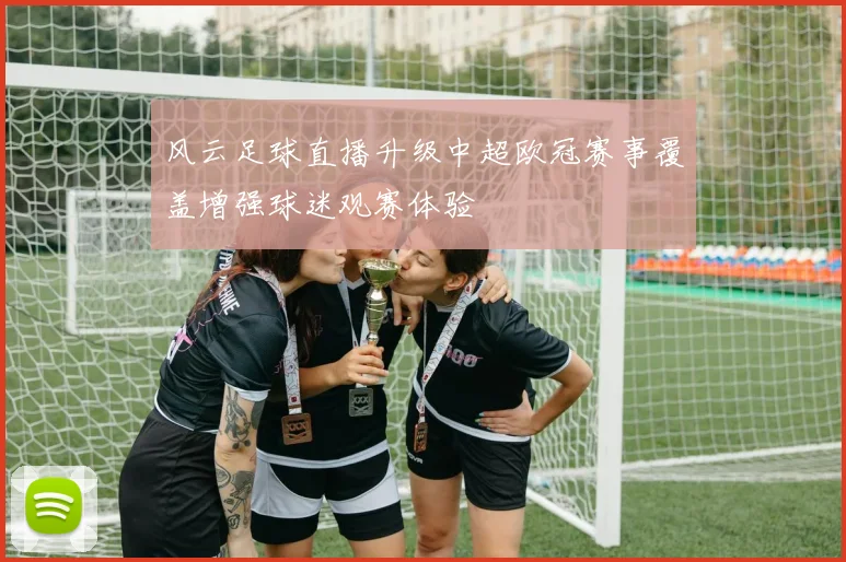 风云足球直播升级中超欧冠赛事覆盖增强球迷观赛体验