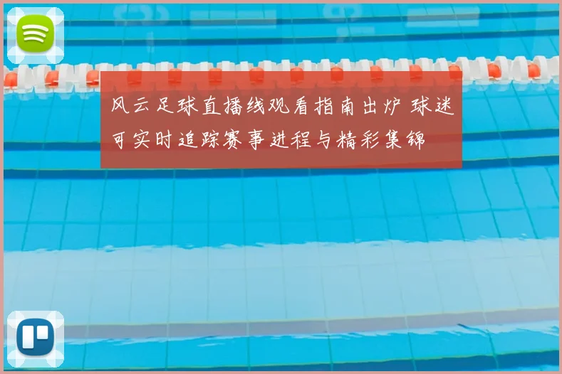 风云足球直播线观看指南出炉 球迷可实时追踪赛事进程与精彩集锦