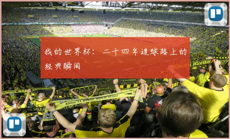 我的世界杯:二十四年追球路上的经典瞬间