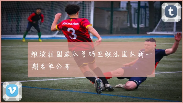 维埃拉国家队号码空缺法国队新一期名单公布