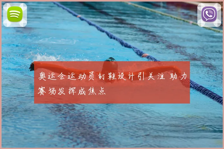 奥运会运动员钉鞋设计引关注 助力赛场发挥成焦点