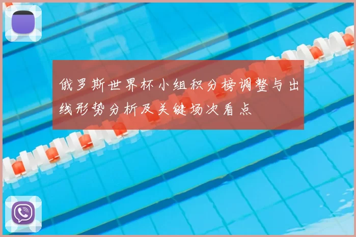 俄罗斯世界杯小组积分榜调整与出线形势分析及关键场次看点