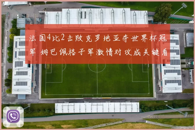 法国4比2击败克罗地亚夺世界杯冠军 姆巴佩格子军激情对攻成关键看点
