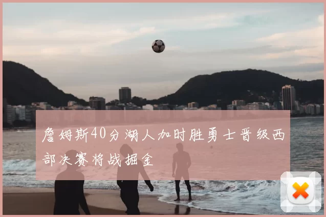 詹姆斯40分湖人加时胜勇士晋级西部决赛将战掘金