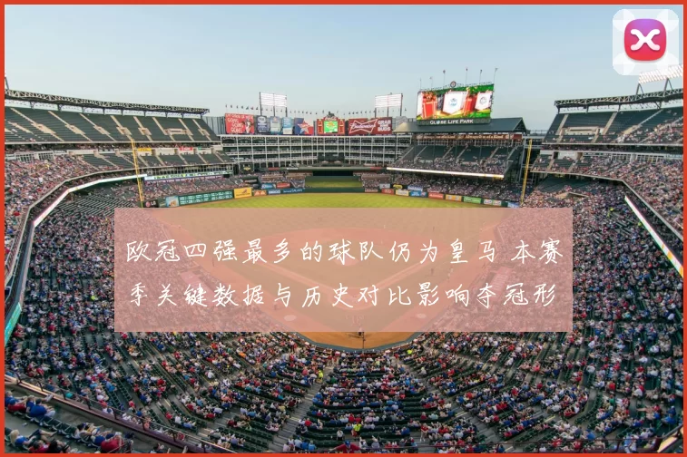 欧冠四强最多的球队仍为皇马 本赛季关键数据与历史对比影响夺冠形势