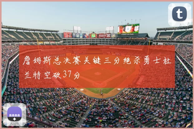 詹姆斯总决赛关键三分绝杀勇士杜兰特空砍37分