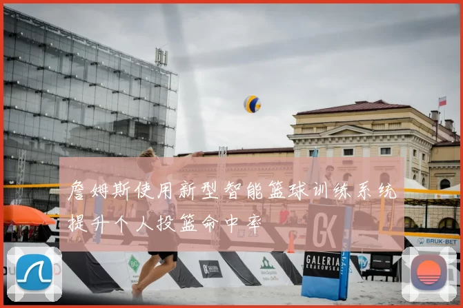詹姆斯使用新型智能篮球训练系统提升个人投篮命中率