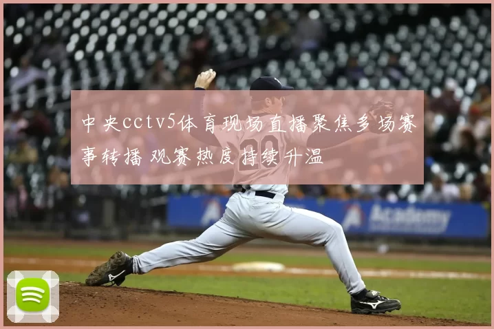 中央cctv5体育现场直播聚焦多场赛事转播 观赛热度持续升温