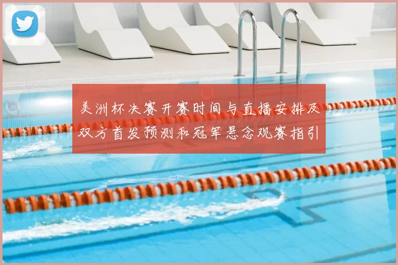 美洲杯决赛开赛时间与直播安排及双方首发预测和冠军悬念观赛指引