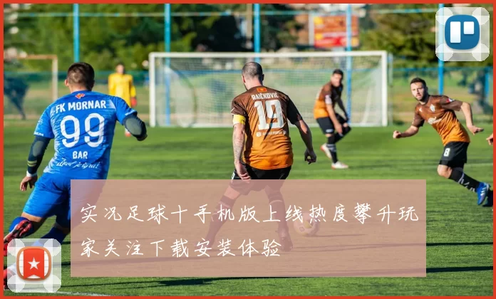 实况足球十手机版上线热度攀升玩家关注下载安装体验