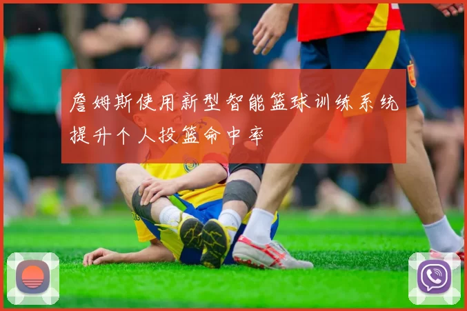 詹姆斯使用新型智能篮球训练系统提升个人投篮命中率