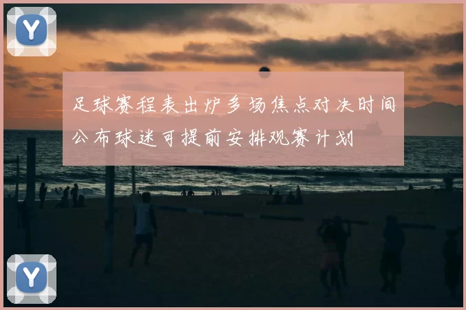 足球赛程表出炉多场焦点对决时间公布球迷可提前安排观赛计划