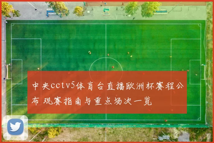 中央cctv5体育台直播欧洲杯赛程公布 观赛指南与重点场次一览
