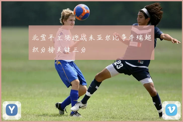 北雪平主场迎战米亚尔比争夺瑞超积分榜关键三分
