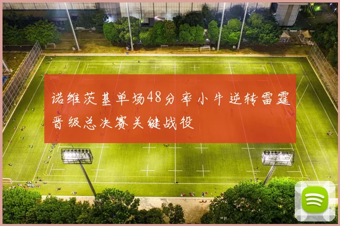 诺维茨基单场48分率小牛逆转雷霆晋级总决赛关键战役