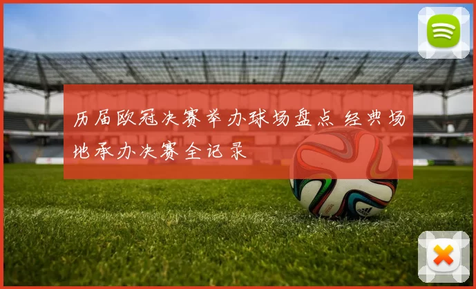 历届欧冠决赛举办球场盘点 经典场地承办决赛全记录