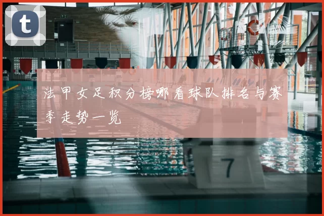 法甲女足积分榜哪看球队排名与赛季走势一览