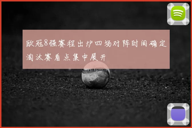 欧冠8强赛程出炉四场对阵时间确定淘汰赛看点集中展开