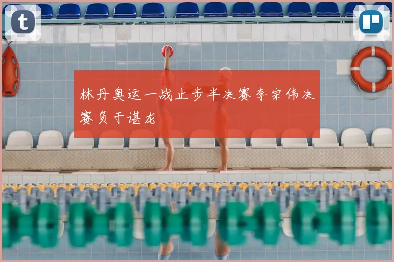 林丹奥运一战止步半决赛李宗伟决赛负于谌龙
