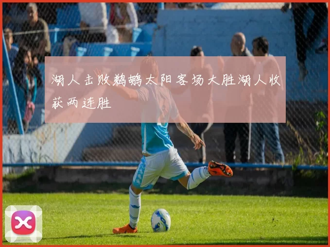 湖人击败鹈鹕太阳客场大胜湖人收获两连胜