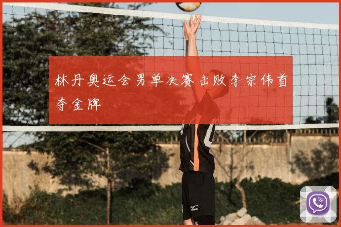 林丹奥运会男单决赛击败李宗伟首夺金牌