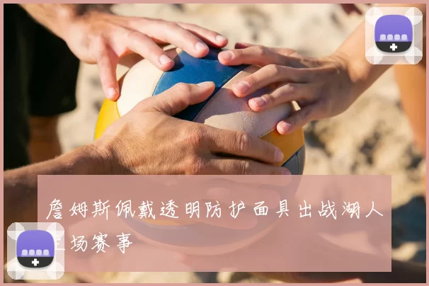詹姆斯佩戴透明防护面具出战湖人主场赛事