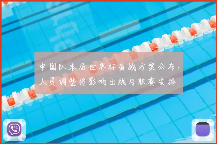 中国队本届世界杯备战方案公布，人员调整将影响出线与联赛安排