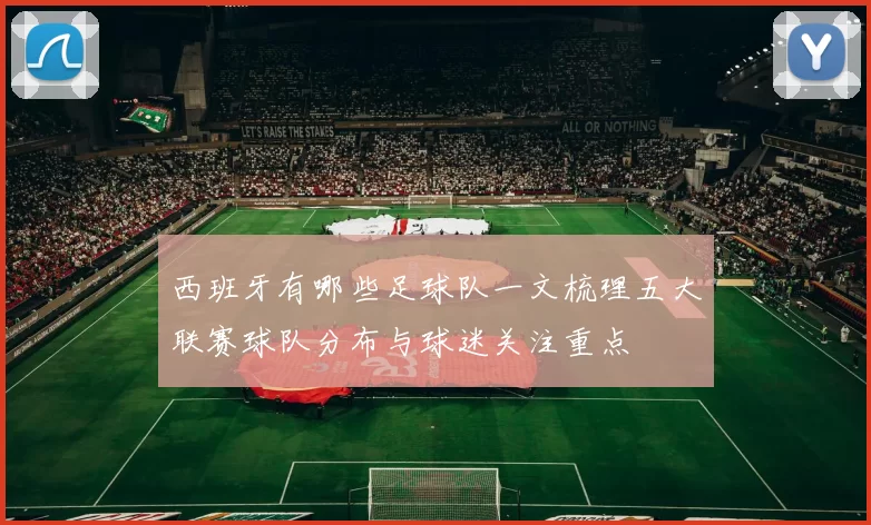 西班牙有哪些足球队一文梳理五大联赛球队分布与球迷关注重点