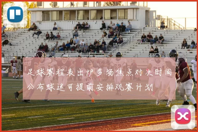 足球赛程表出炉多场焦点对决时间公布球迷可提前安排观赛计划