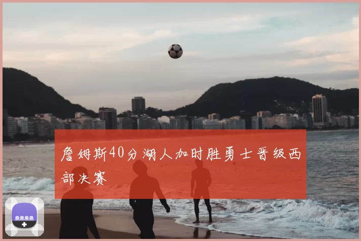 詹姆斯40分湖人加时胜勇士晋级西部决赛