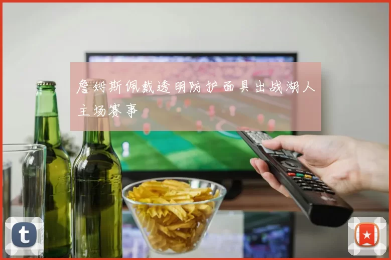 詹姆斯佩戴透明防护面具出战湖人主场赛事