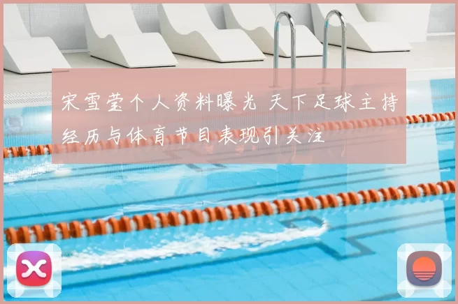 宋雪莹个人资料曝光 天下足球主持经历与体育节目表现引关注